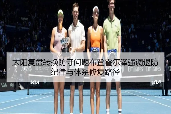 太阳复盘转换防守问题布登霍尔泽强调退防纪律与体系修复路径