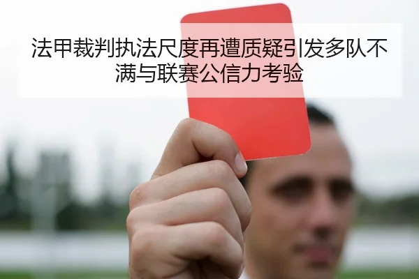 法甲裁判执法尺度再遭质疑引发多队不满与联赛公信力考验