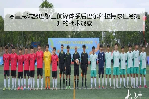 恩里克试验巴黎三前锋体系后巴尔科拉持球任务提升的战术观察